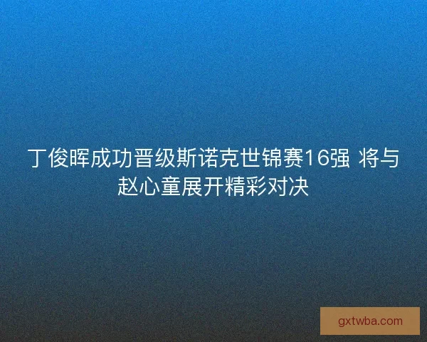 丁俊晖成功晋级斯诺克世锦赛16强 将与赵心童展开精彩对决